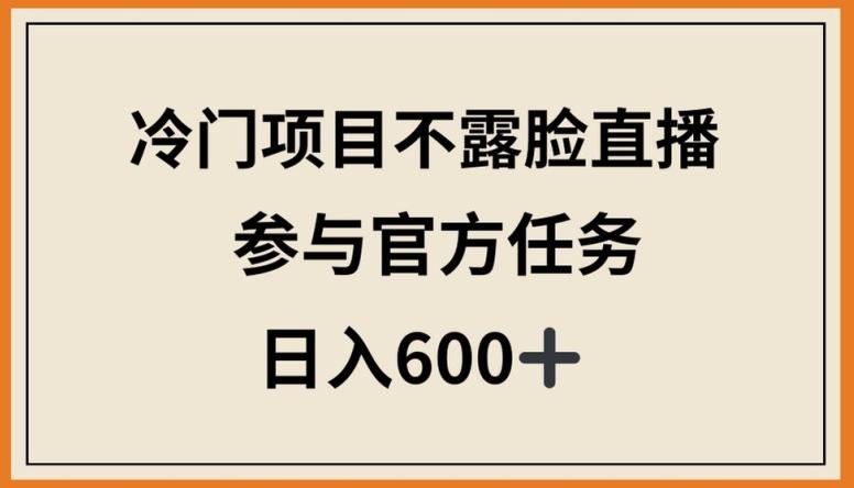 冷门项目不露脸直播，参与官方任务，日入600+【揭秘】-网创资源