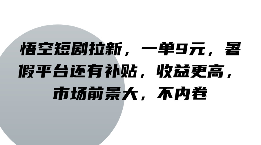 悟空短剧拉新，一单9元，暑假平台还有补贴，收益更高，市场前景大，不内卷-网创资源