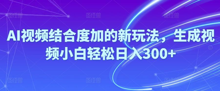 Ai视频结合度加的新玩法,生成视频小白轻松日入300+-网创资源