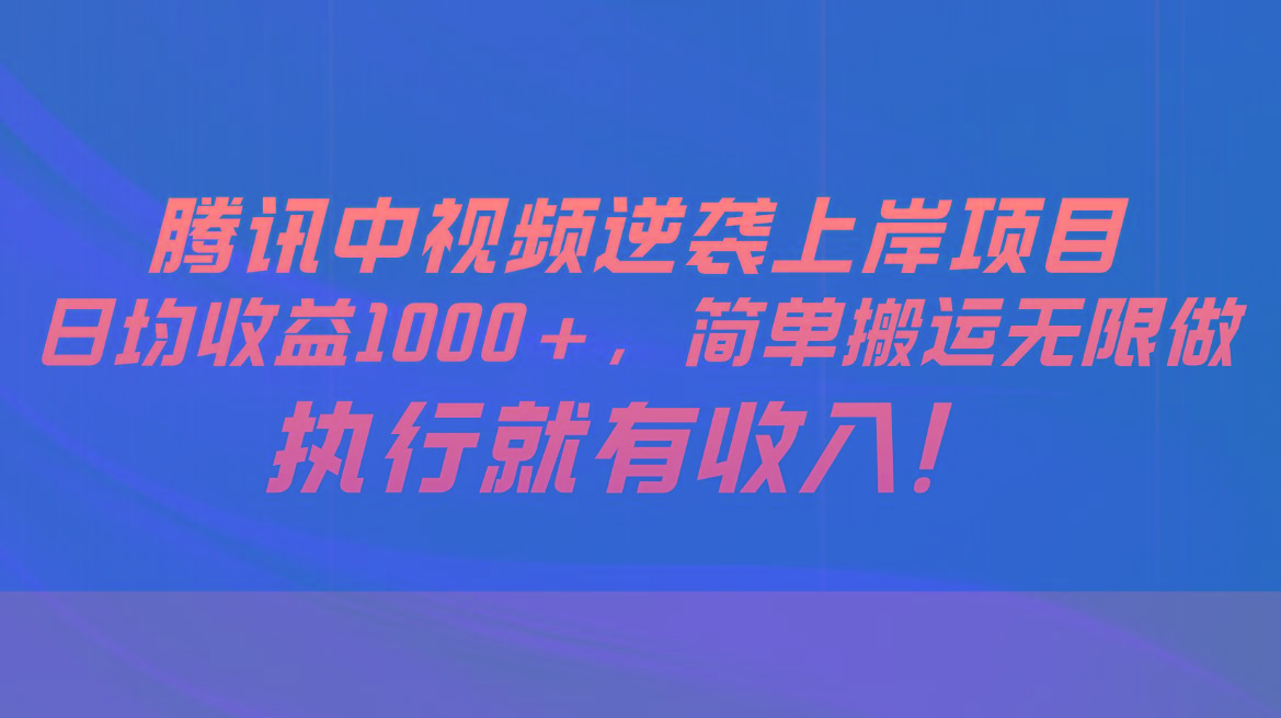 腾讯中视频项目，日均收益1000+，简单搬运无限做，执行就有收入-网创资源