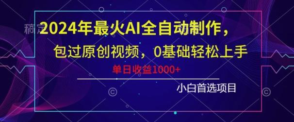2024年最火AI全自动制作，包过原创视频，0基础轻松上手，单日收益1000+-网创资源