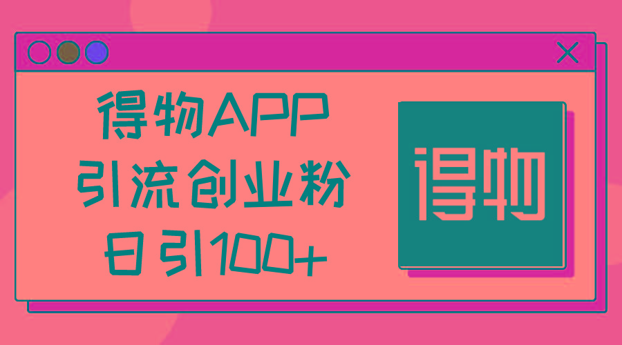得物APP引流创业粉，日引100+-网创资源