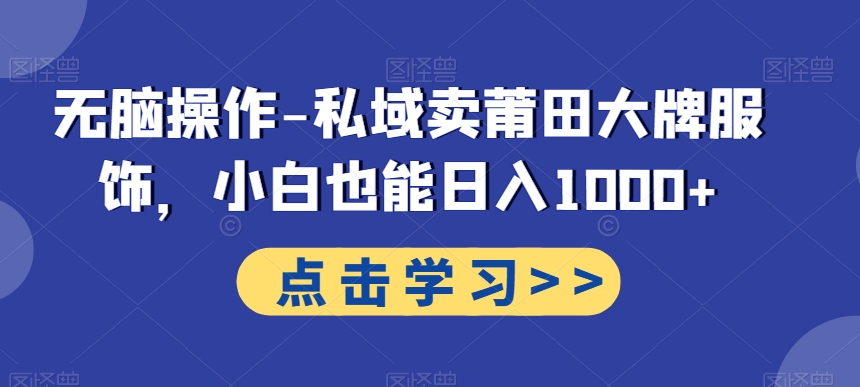 无脑操作-私域卖莆田大牌服饰，小白也能日入1000+-网创资源