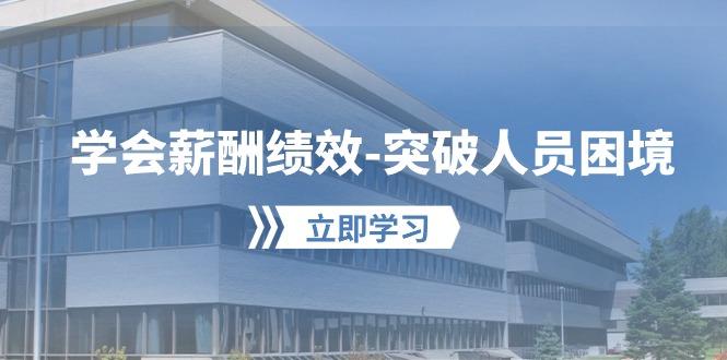 学会薪酬绩效-突破人员困境：建立自己的【薪酬+绩效】体系，企业与员工…-网创资源