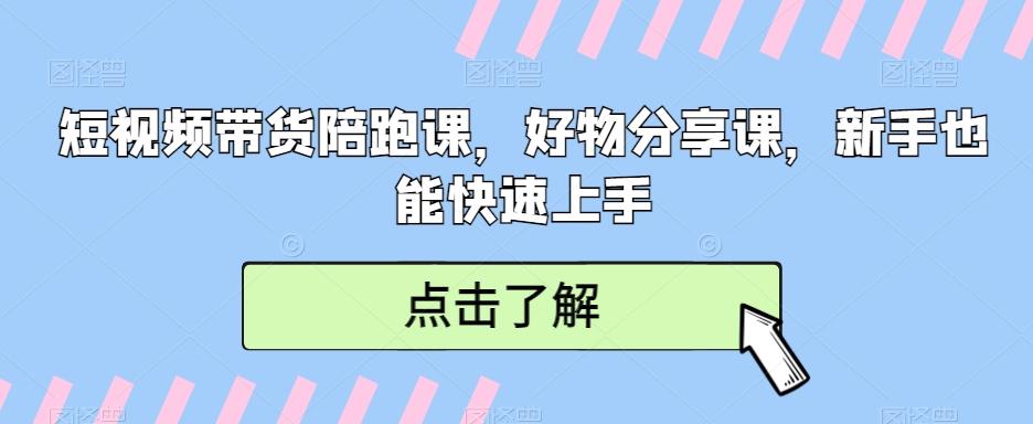 短视频带货陪跑课，好物分享课，新手也能快速上手-网创资源