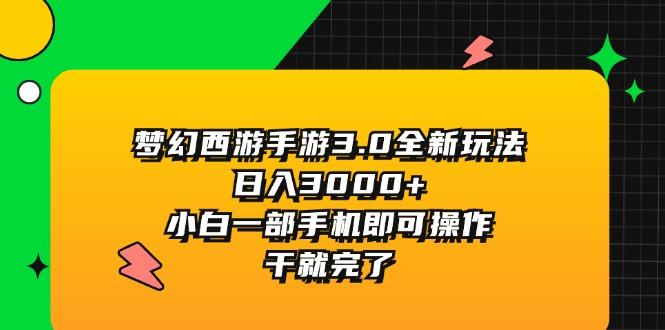 梦幻西游手游3.0全新玩法，日入3000+，小白一部手机即可操作，干就完了-网创资源