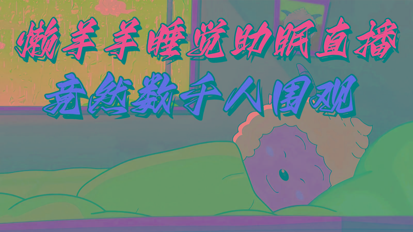 懒羊羊大王睡觉助眠无人直播，竟然有上千人围观，目前没人在卷-网创资源