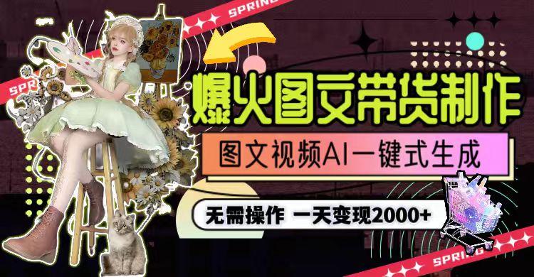 一天利润2000+，爆火图文带货制作,图片文案视频AI一键式生成，无需操作-网创资源