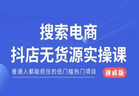 搜索电商抖店无货源必修课，普通人都能抓住的低门槛热门项目【速成版】-网创资源