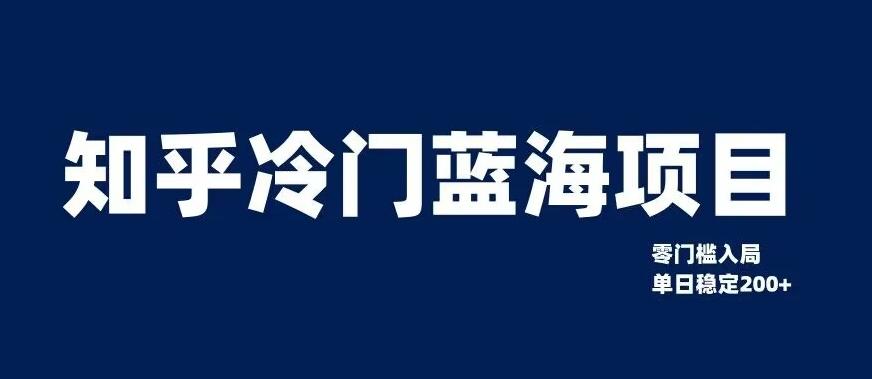 知乎冷门蓝海项目，零门槛教你如何单日变现200+【揭秘】-网创资源