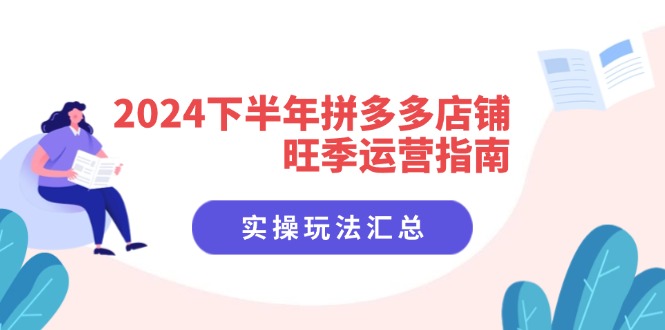 2024下半年拼多多店铺旺季运营指南：实操玩法汇总(8节课-网创资源