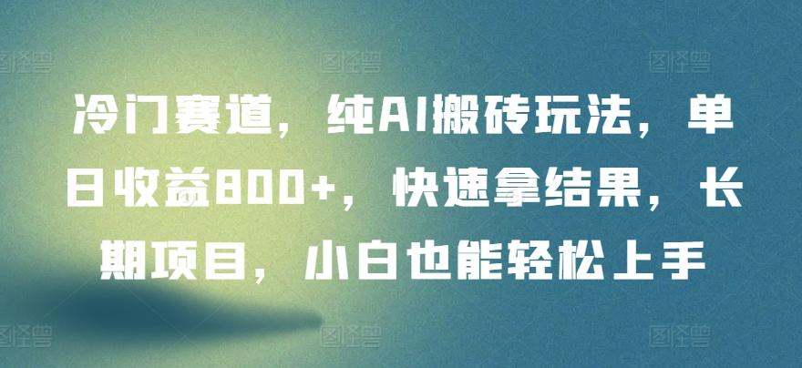 冷门赛道，纯AI搬砖玩法，单日收益800+，快速拿结果，长期项目，小白也能轻松上手【揭秘】-网创资源