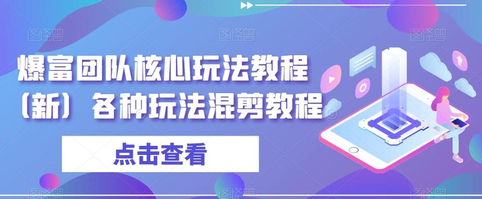 爆富团队核心玩法教程（新）各种玩法混剪教程-网创资源