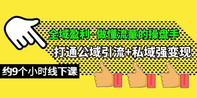 (10045期)全域盈利·做懂流量的操盘手，打通公域引流+私域强变现，约9个小时线下课-网创资源