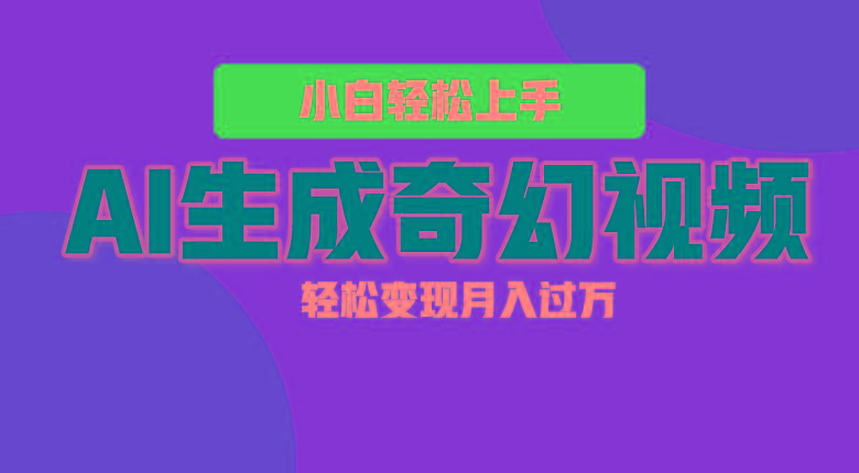 轻松上手！AI生成奇幻画面，视频轻松变现月入过万-网创资源
