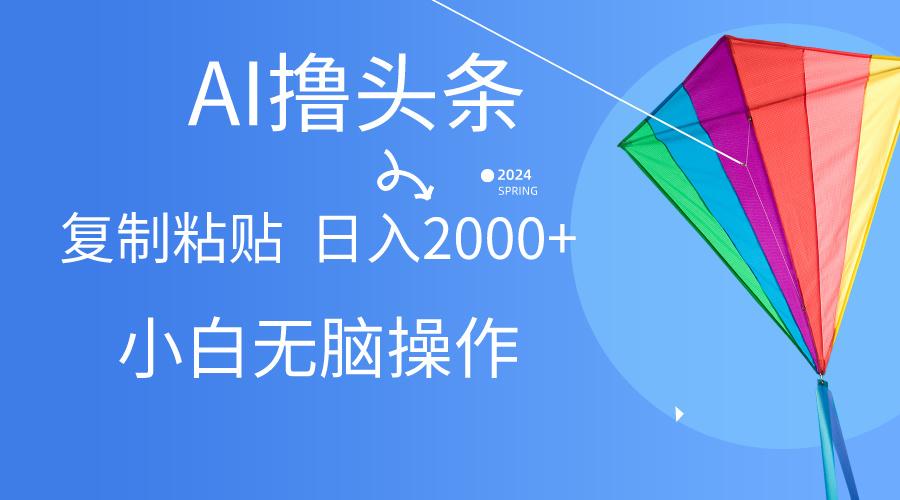 AI一键生成爆款文章撸头条,无脑操作，复制粘贴轻松,日入2000+-网创资源