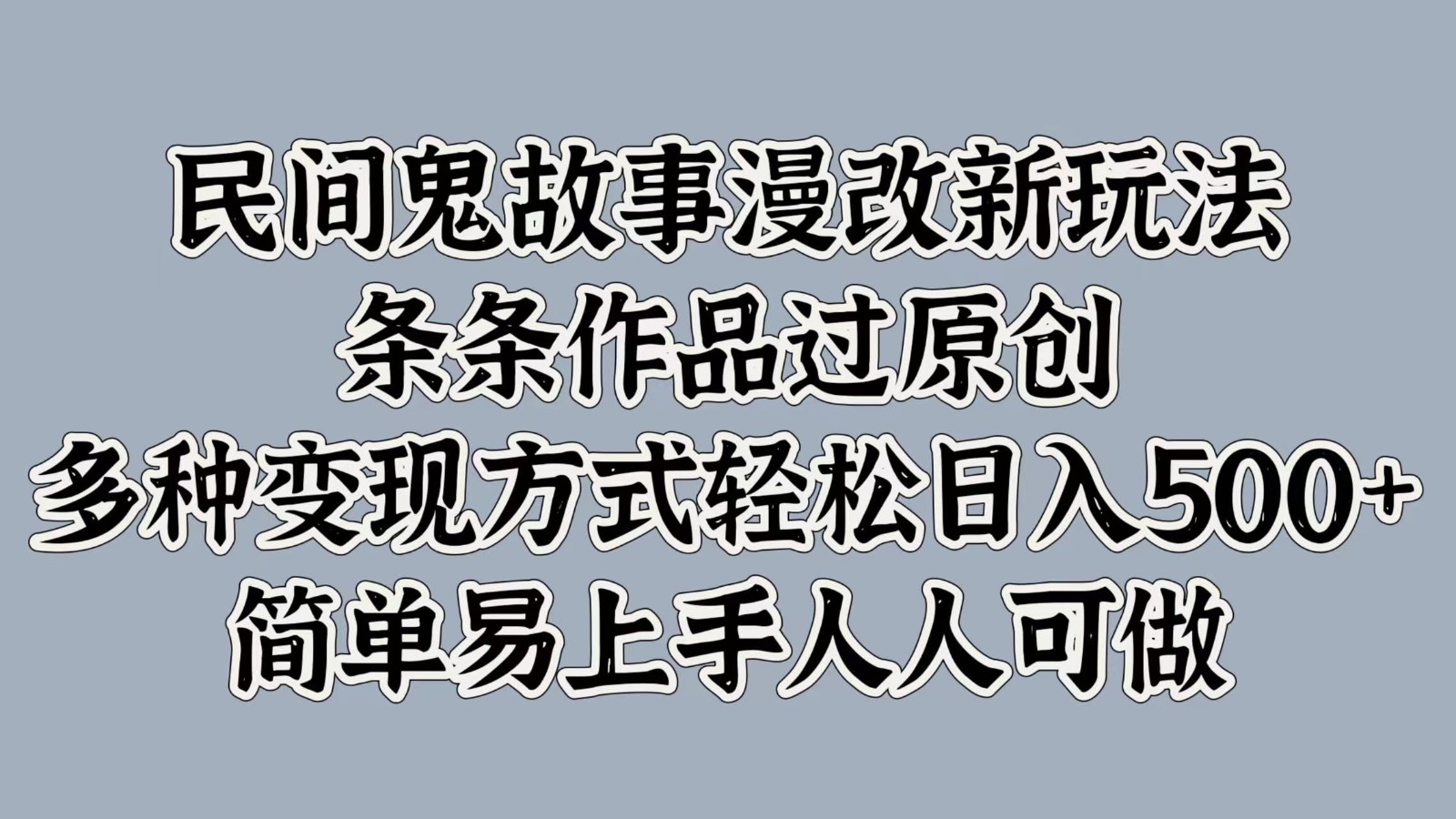 民间鬼故事漫改新玩法，条条作品过原创，多种变现方式轻松日入500+简单易上手人人可做-网创资源
