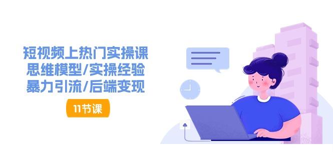 短视频上热门实操课，思维模型/实操经验/暴力引流/后端变现(11节)-网创资源