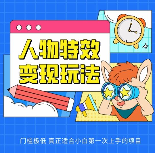 人物特效变现玩法，门槛极低，真正适合小白第一次上手的项目【揭秘】-网创资源