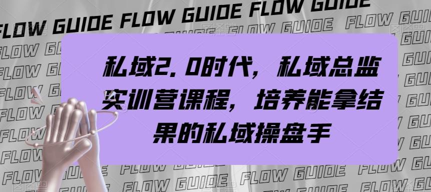 私域2.0时代，私域总监实训营课程，培养能拿结果的私域操盘手-网创资源
