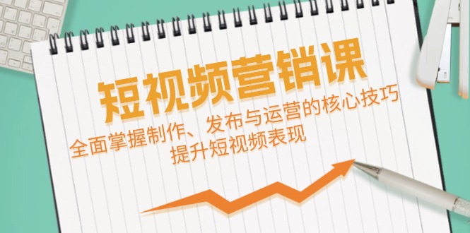 短视频&营销课：全面掌握制作、发布与运营的核心技巧，提升短视频表现-网创资源