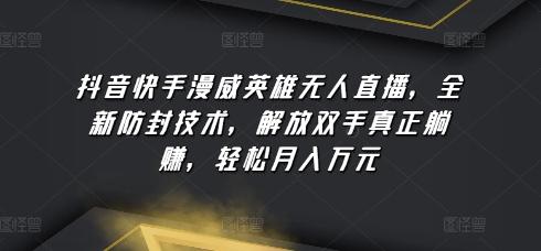 抖音快手漫威英雄无人直播，全新防封技术，解放双手真正躺赚，轻松月入万元【揭秘】-网创资源