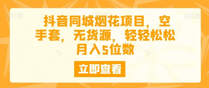 抖音同城烟花项目，空手套，无货源，轻轻松松月入5位数-网创资源