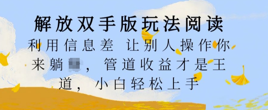 解放双手版玩法阅读，利用信息差让别人操作你来躺Z，管道收益才是王道，小白轻松上手【揭秘】-网创资源
