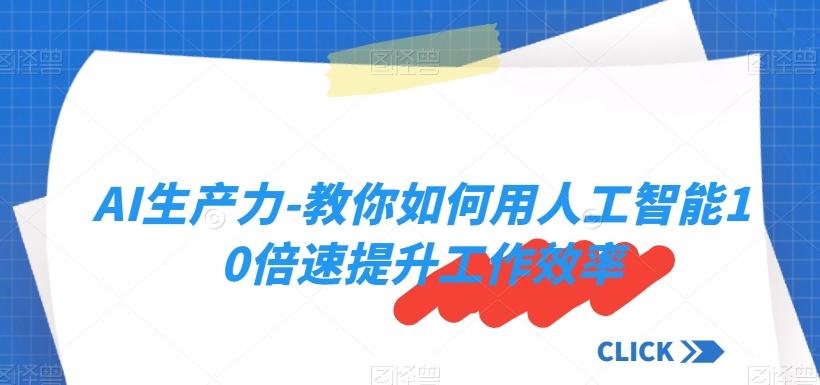 AI生产力-教你如何用人工智能10倍速提升工作效率-网创资源