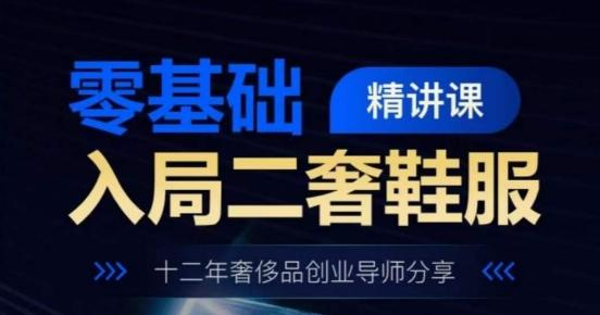 零基础入局二奢鞋服精讲课，十二年奢侈品创业导师分享-网创资源