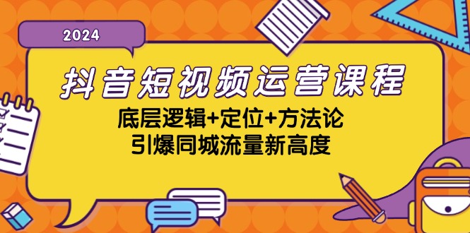 抖音短视频运营课程，底层逻辑+定位+方法论，引爆同城流量新高度-网创资源