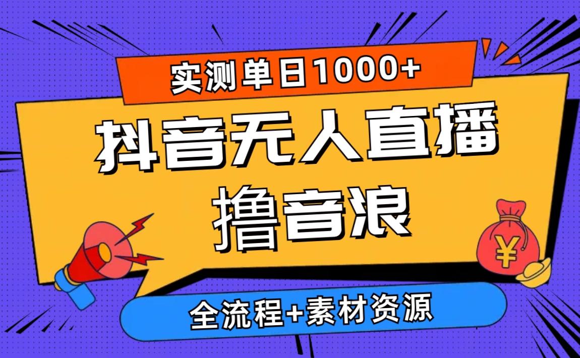 2024抖音无人直播撸音浪新玩法 日入1000+ 全流程+素材资源-网创资源