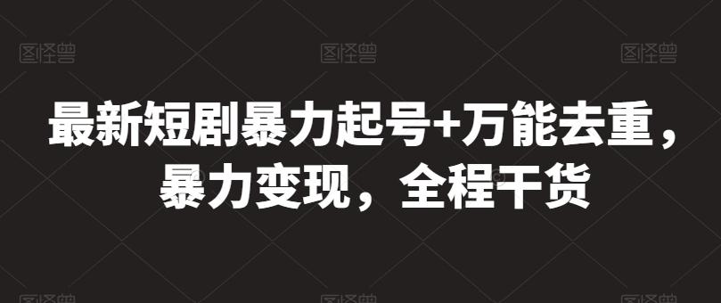 最新短剧暴力起号+万能去重，暴力变现，全程干货【揭秘】-网创资源