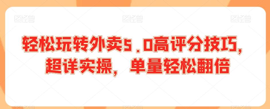 轻松玩转外卖5.0高评分技巧，超详实操，单量轻松翻倍-网创资源