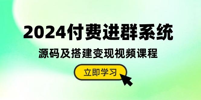 2024付费进群系统，源码及搭建变现视频课程(教程+源码-网创资源