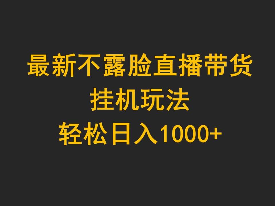 (9897期)最新不露脸直播带货，挂机玩法，轻松日入1000+-网创资源