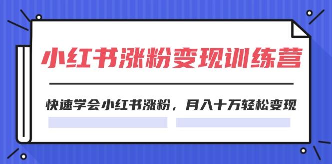 2024小红书涨粉变现训练营，快速学会小红书涨粉，月入十万轻松变现(40节-网创资源