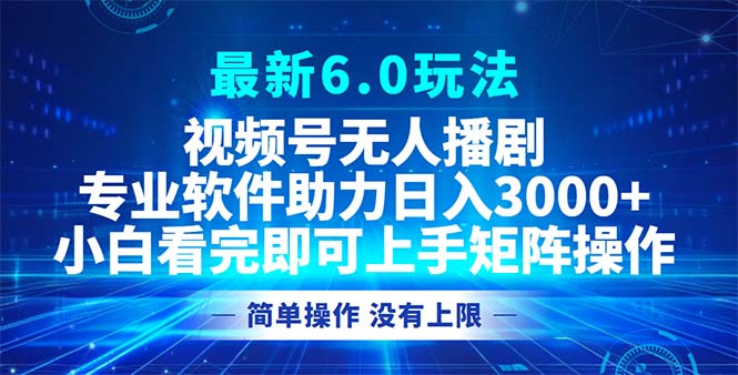 视频号最新6.0玩法，无人播剧，轻松日入3000+-网创资源
