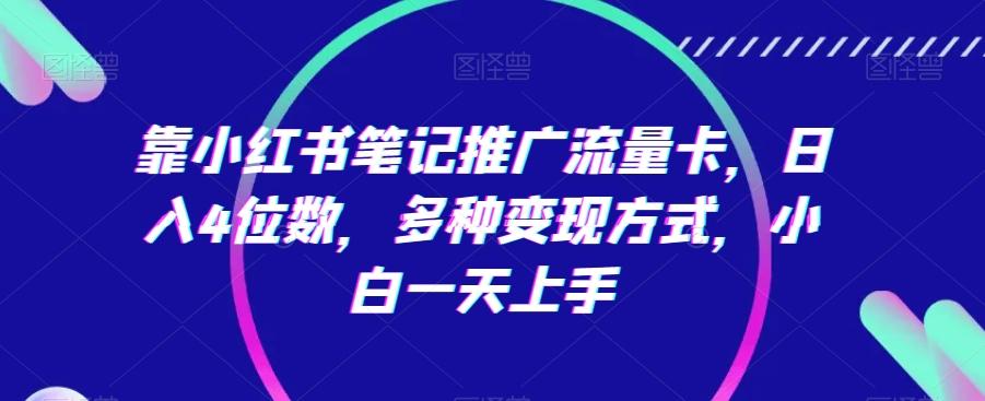 靠小红书笔记推广流量卡，日入4位数，多种变现方式，小白一天上手-网创资源
