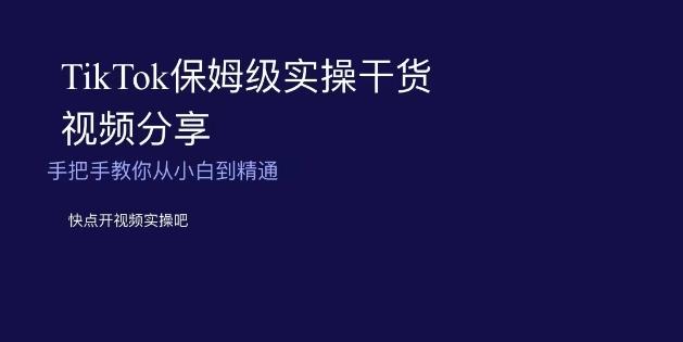 TikTok保姆级实操干货视频分享，手把手教你从小白到精通-网创资源