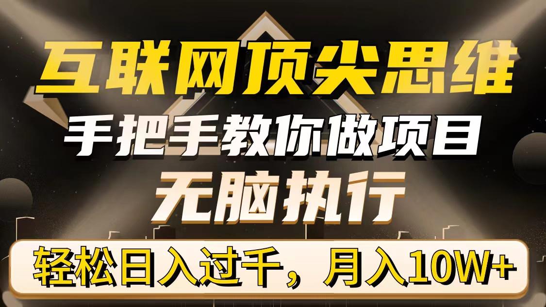 (9311期)互联网顶尖思维，手把手教你做项目，无脑执行，轻松日入过千，月入10W+-网创资源