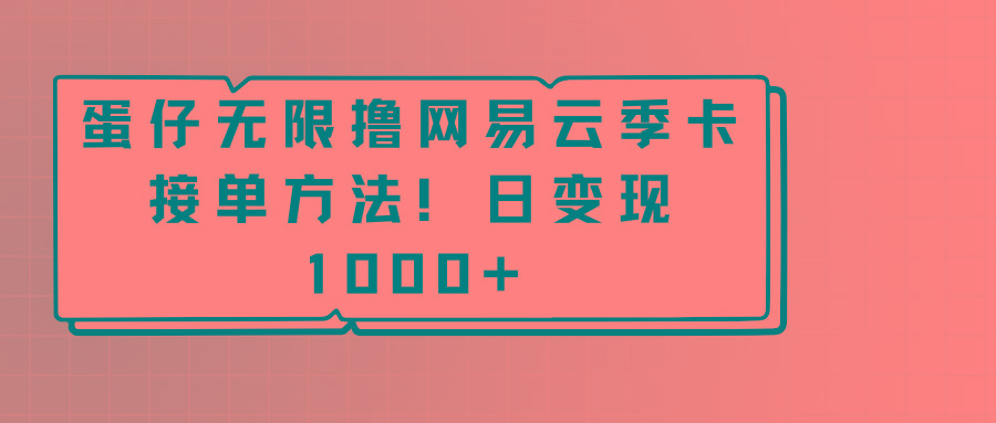 蛋仔无限撸网易云季卡接单方法！日变现1000+-网创资源