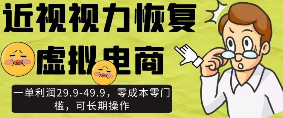 近视视力恢复虚拟电商，一单利润29.9-49.9，零成本零门槛，可长期操作【揭秘】-网创资源