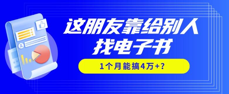 我靠！这朋友靠给别人找电子书，1个月能搞4万+？-网创资源
