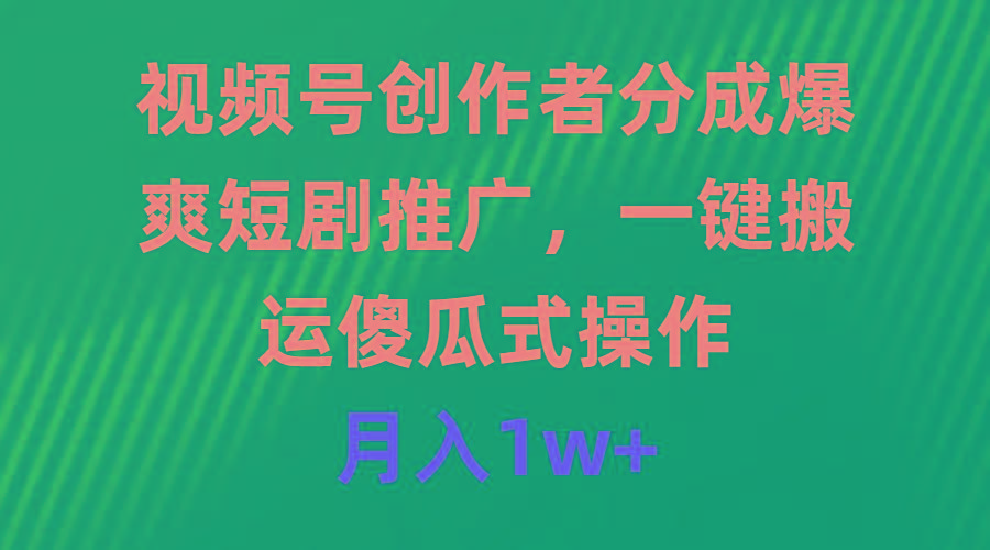 (9531期)视频号创作者分成，爆爽短剧推广，一键搬运，傻瓜式操作，月入1w+-网创资源