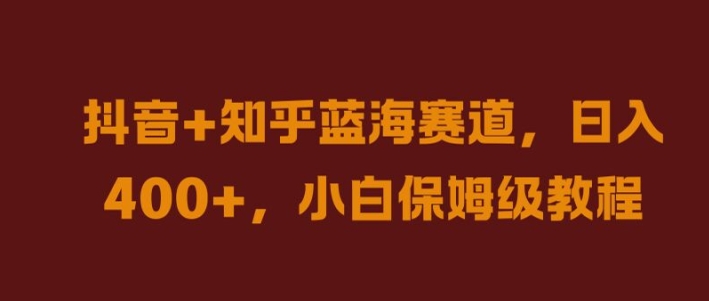 抖音+知乎蓝海赛道，日入几张，小白保姆级教程【揭秘】-网创资源