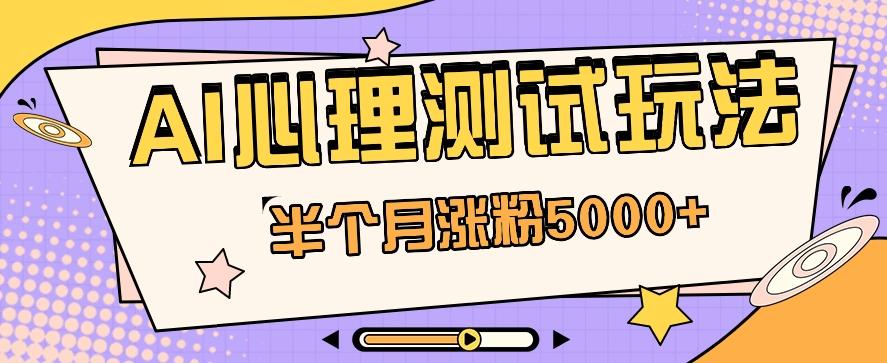 黑马赛道AI心理测试副业思路，半个月涨粉5000+！【视频教程+软件】-网创资源