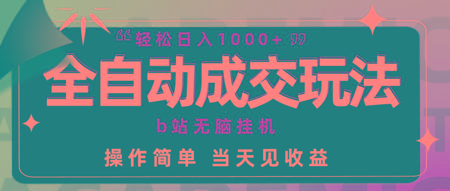 (9453期)全自动成交  b站无脑挂机 小白闭眼操作 轻松日入1000+ 操作简单 当天见收益-网创资源