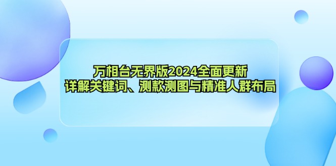 万相台无界版2024全面更新，详解关键词、测款测图与精准人群布局-网创资源