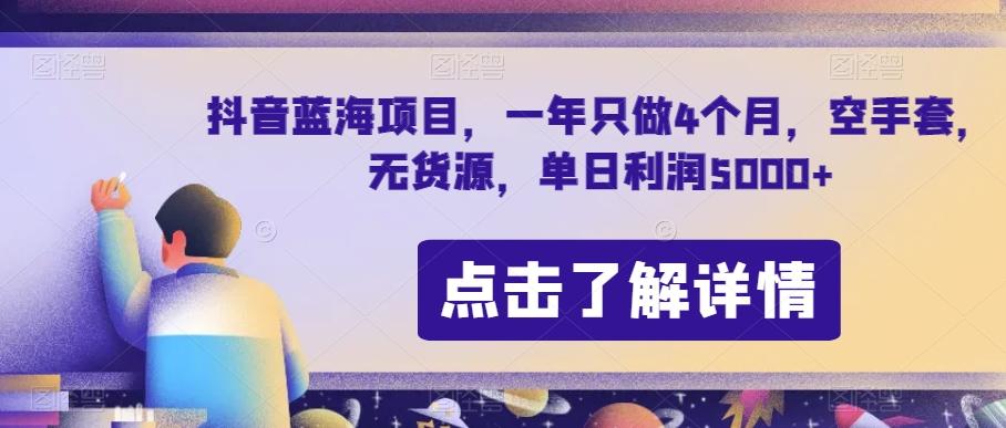 抖音蓝海项目，一年只做4个月，空手套，无货源，单日利润5000+【揭秘】-网创资源